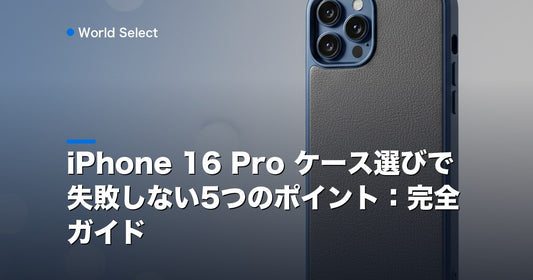 iPhone 16 Pro ケース選びで失敗しない5つのポイント：完全ガイド | World Select [WS_HERO]
