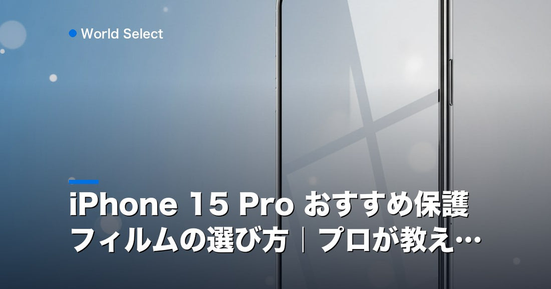 iPhone 15 Pro おすすめ保護フィルムの選び方｜プロが教える | World Select [WS_HERO]