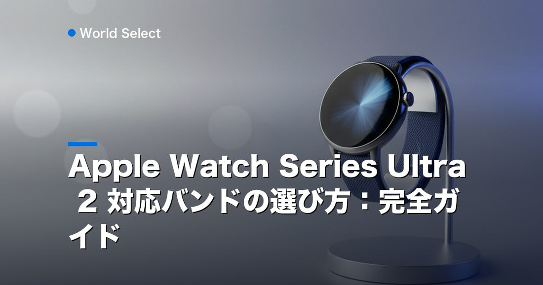Apple Watch Series Ultra 2 対応バンドの選び方：完全ガイド | World Select [WS_HERO]