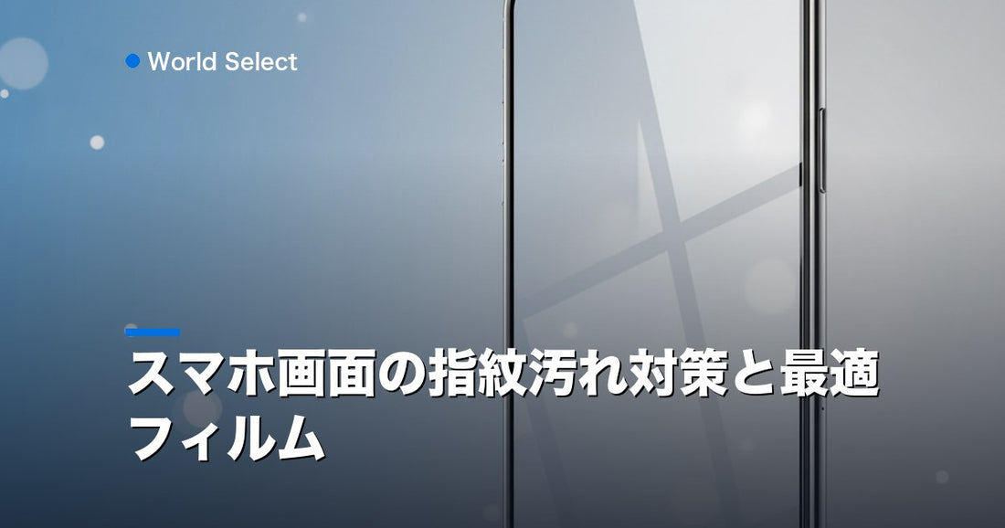 スマホ画面の指紋汚れ対策と最適フィルム | World Select [WS_HERO]