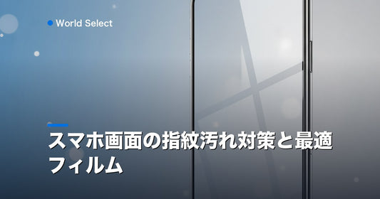 スマホ画面の指紋汚れ対策と最適フィルム | World Select [WS_HERO]
