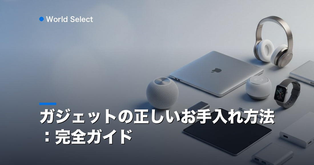 ガジェットの正しいお手入れ方法：完全ガイド | World Select [WS_HERO]