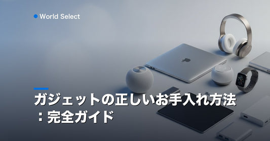 ガジェットの正しいお手入れ方法：完全ガイド | World Select [WS_HERO]