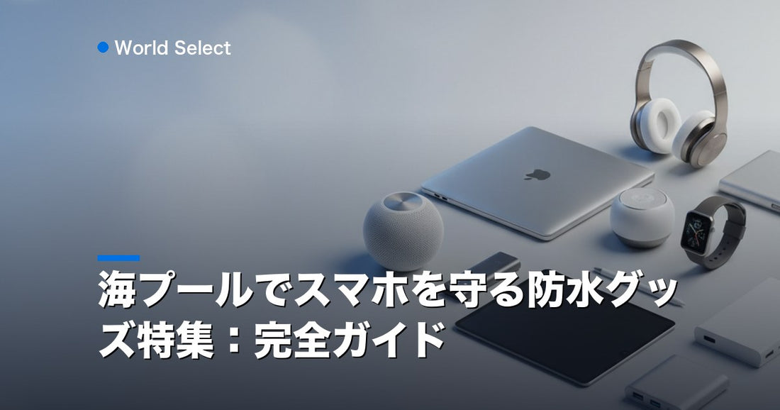 海プールでスマホを守る防水グッズ特集：完全ガイド | World Select [WS_HERO]