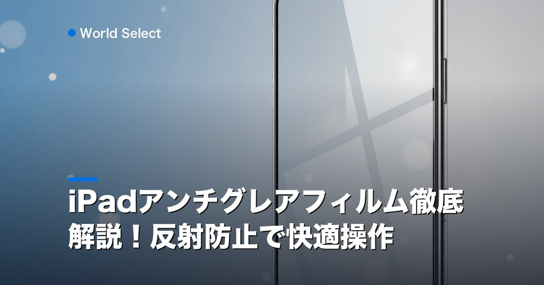 iPadアンチグレアフィルム徹底解説！反射防止で快適操作 | World Select [WS_HERO]