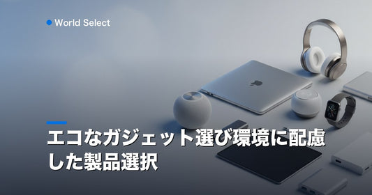 エコなガジェット選び環境に配慮した製品選択 | World Select [WS_HERO]