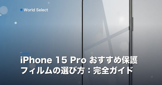 iPhone 15 Pro おすすめ保護フィルムの選び方：完全ガイド | World Select [WS_HERO]