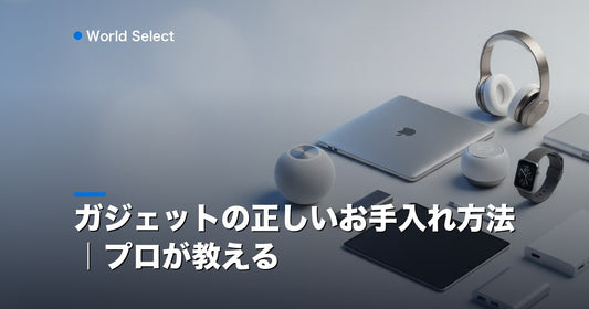 ガジェットの正しいお手入れ方法｜プロが教える | World Select [WS_HERO]