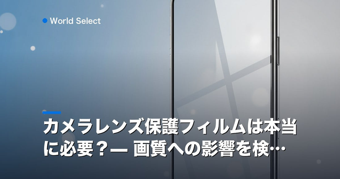 カメラレンズ保護フィルムは本当に必要？— 画質への影響を検証 | World Select [WS_HERO]