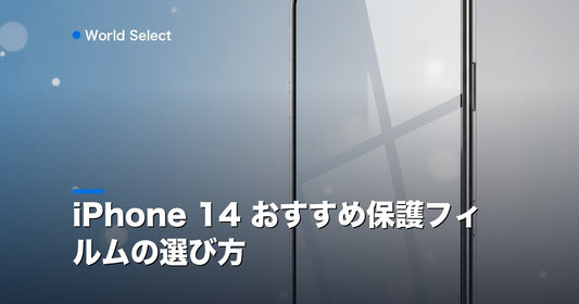 iPhone 14 おすすめ保護フィルムの選び方 | World Select [WS_HERO]