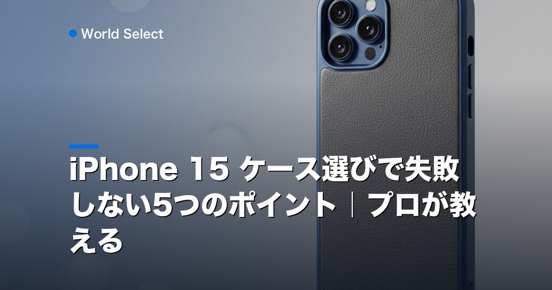 iPhone 15 ケース選びで失敗しない5つのポイント｜プロが教える | World Select [WS_HERO]