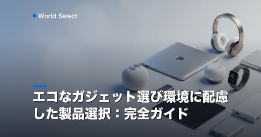 エコなガジェット選び環境に配慮した製品選択：完全ガイド | World Select [WS_HERO]