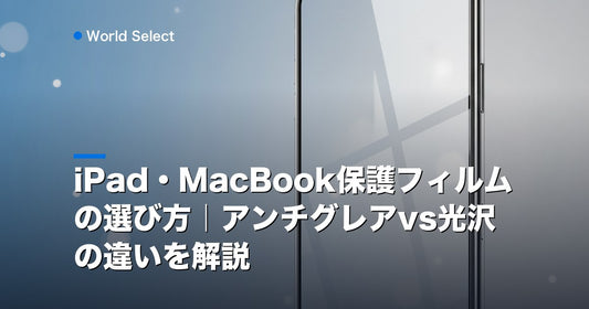 iPad・MacBook保護フィルムの選び方｜アンチグレアvs光沢の違いを解説 | World Select [WS_HERO]