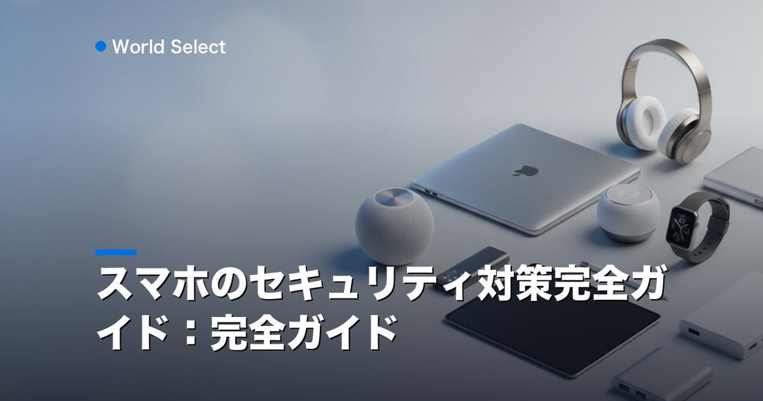 スマホのセキュリティ対策完全ガイド：完全ガイド | World Select [WS_HERO]