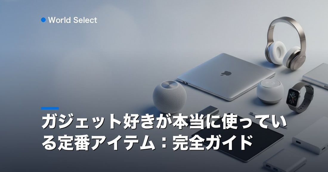 ガジェット好きが本当に使っている定番アイテム：完全ガイド | World Select [WS_HERO]