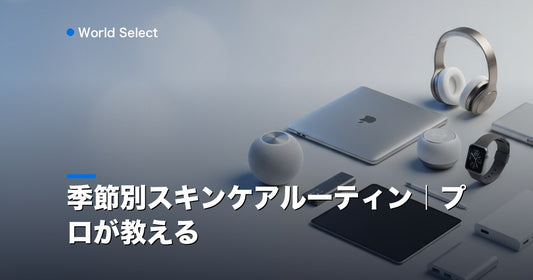 季節別スキンケアルーティン｜プロが教える | World Select [WS_HERO]