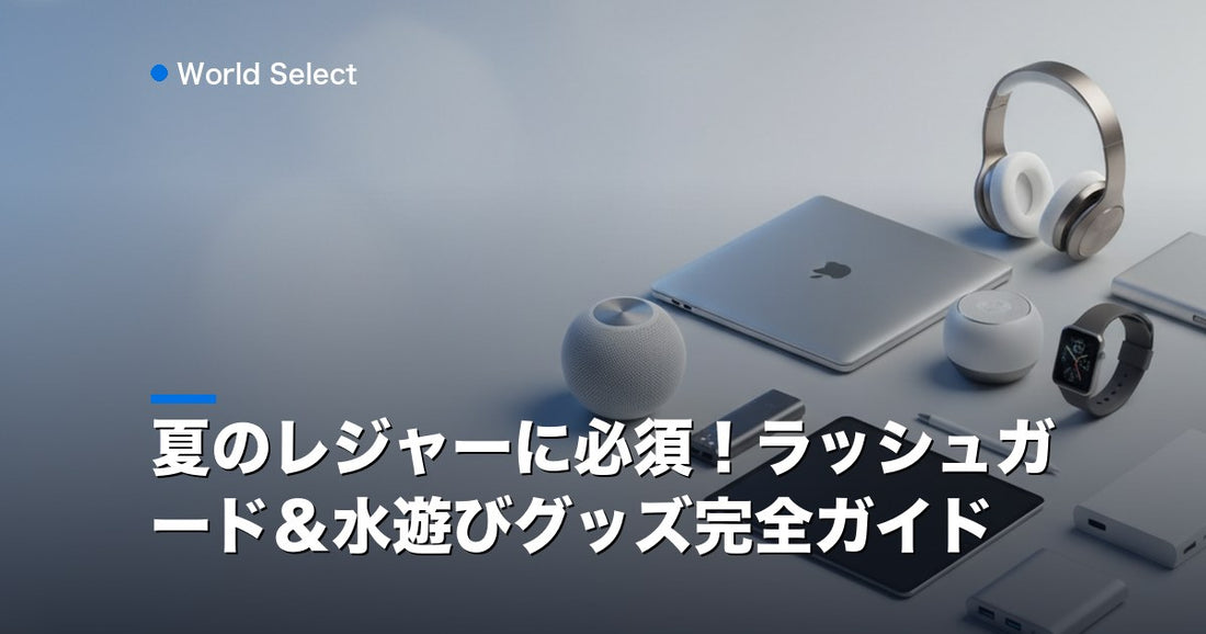 夏のレジャーに必須！ラッシュガード＆水遊びグッズ完全ガイド | World Select [WS_HERO]