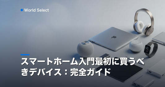 スマートホーム入門最初に買うべきデバイス：完全ガイド | World Select [WS_HERO]