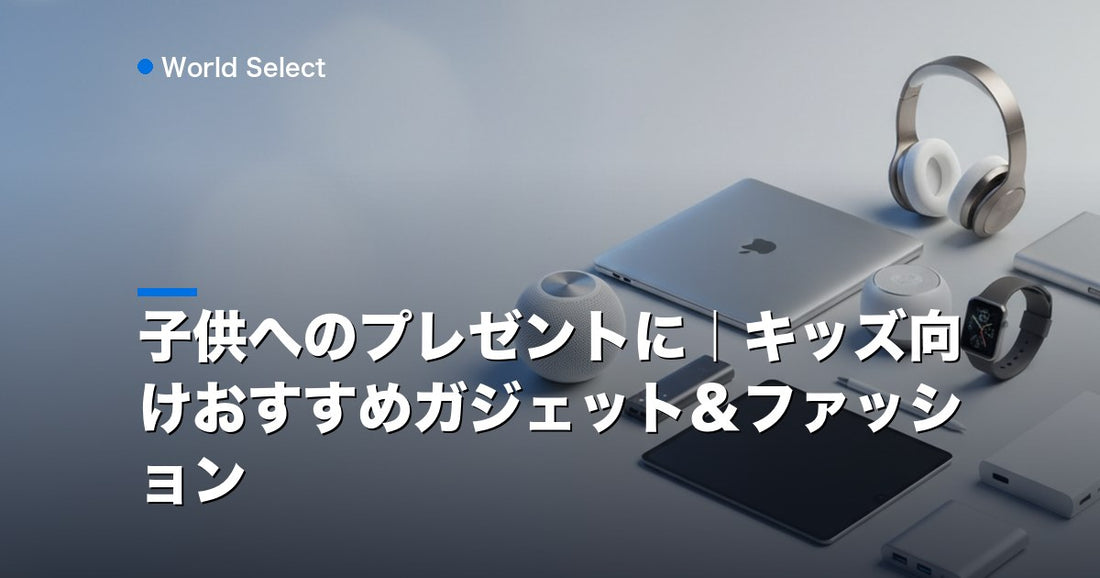 子供へのプレゼントに｜キッズ向けおすすめガジェット＆ファッション | World Select [WS_HERO]