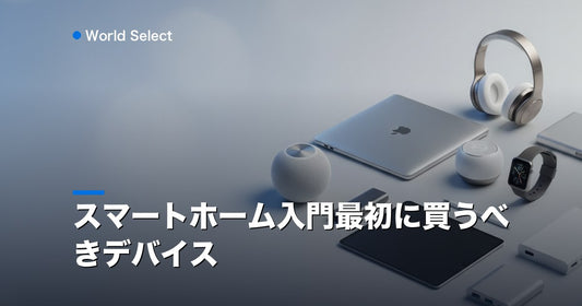 スマートホーム入門最初に買うべきデバイス | World Select [WS_HERO]