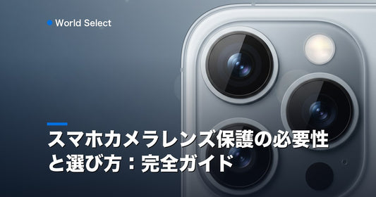 スマホカメラレンズ保護の必要性と選び方：完全ガイド | World Select [WS_HERO]
