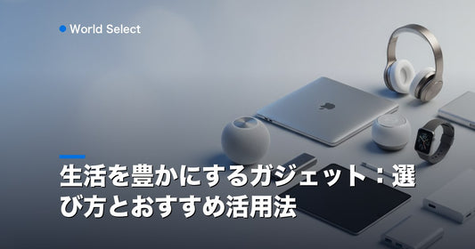 生活を豊かにするガジェット：選び方とおすすめ活用法 | World Select [WS_HERO]