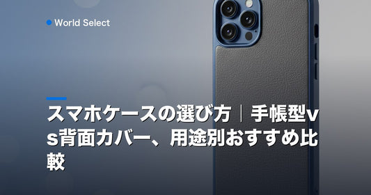 スマホケースの選び方｜手帳型vs背面カバー、用途別おすすめ比較 | World Select [WS_HERO]