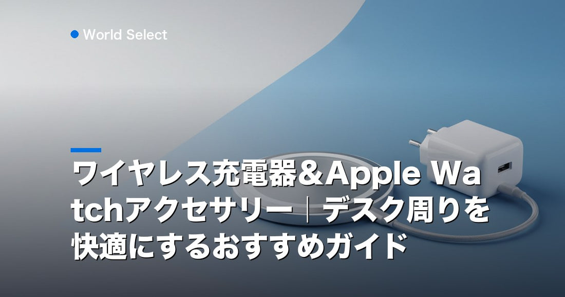 ワイヤレス充電器＆Apple Watchアクセサリー｜デスク周りを快適にするおすすめガイド | World Select [WS_HERO]