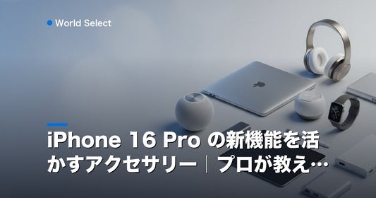 iPhone 16 Pro の新機能を活かすアクセサリー｜プロが教える | World Select [WS_HERO]