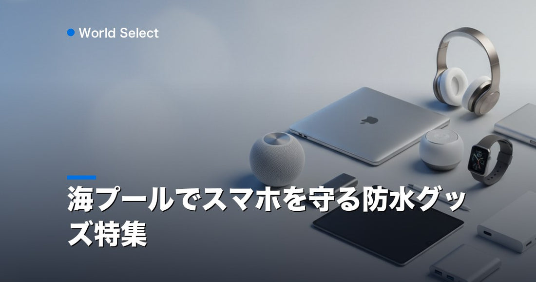 海プールでスマホを守る防水グッズ特集 | World Select [WS_HERO]