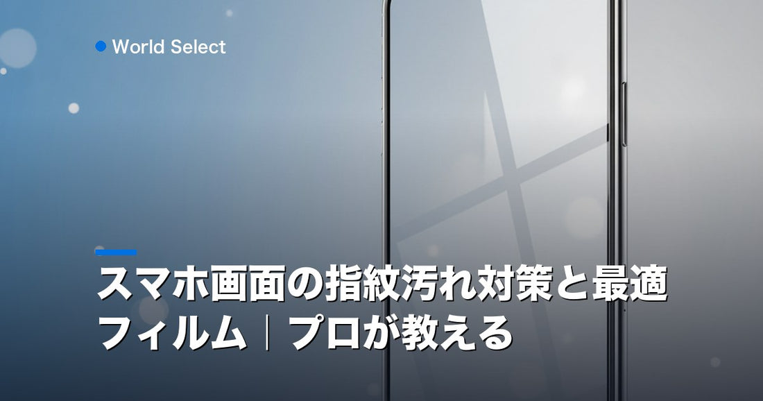 スマホ画面の指紋汚れ対策と最適フィルム｜プロが教える | World Select [WS_HERO]