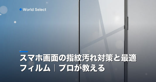 スマホ画面の指紋汚れ対策と最適フィルム｜プロが教える | World Select [WS_HERO]
