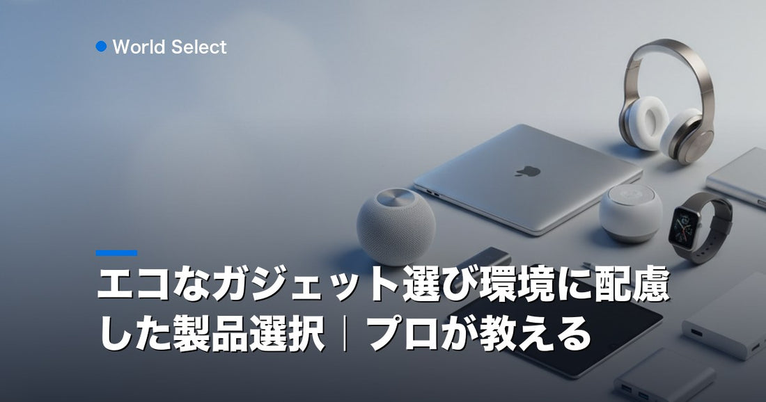 エコなガジェット選び環境に配慮した製品選択｜プロが教える | World Select [WS_HERO]
