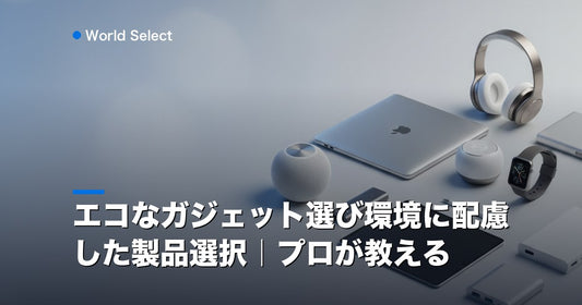 エコなガジェット選び環境に配慮した製品選択｜プロが教える | World Select [WS_HERO]